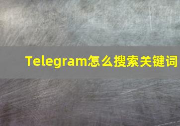 Telegram怎么搜索关键词