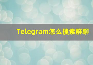 Telegram怎么搜索群聊