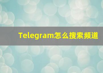 Telegram怎么搜索频道