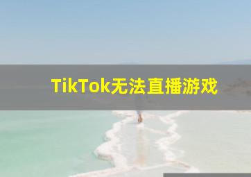 TikTok无法直播游戏