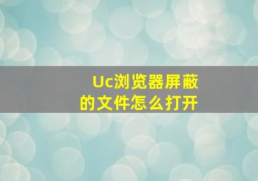 Uc浏览器屏蔽的文件怎么打开