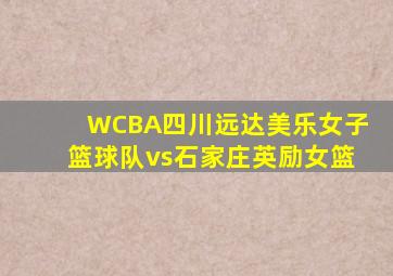 WCBA四川远达美乐女子篮球队vs石家庄英励女篮