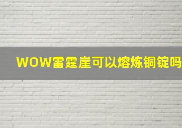 WOW雷霆崖可以熔炼铜锭吗