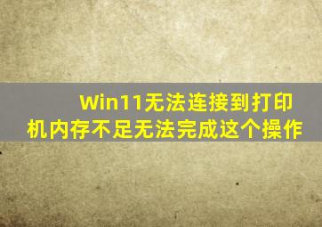 Win11无法连接到打印机内存不足无法完成这个操作