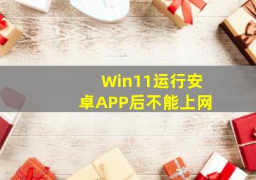 Win11运行安卓APP后不能上网