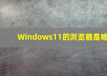 Windows11的浏览器是啥