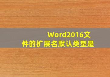 Word2016文件的扩展名默认类型是