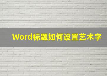 Word标题如何设置艺术字