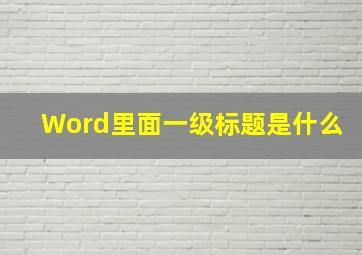 Word里面一级标题是什么