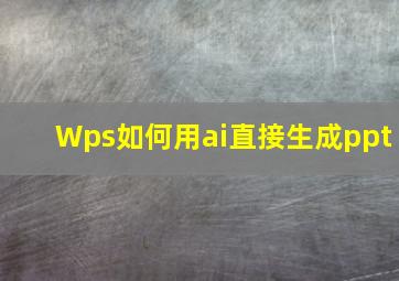 Wps如何用ai直接生成ppt