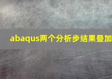 abaqus两个分析步结果叠加