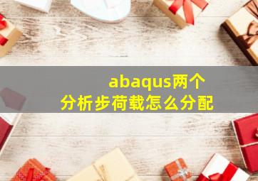 abaqus两个分析步荷载怎么分配