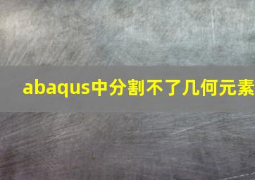 abaqus中分割不了几何元素