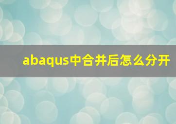 abaqus中合并后怎么分开