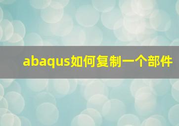 abaqus如何复制一个部件