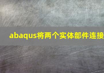 abaqus将两个实体部件连接