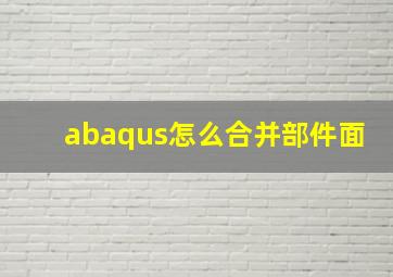 abaqus怎么合并部件面