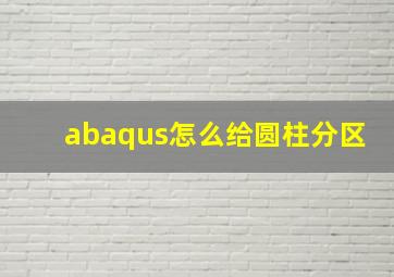 abaqus怎么给圆柱分区