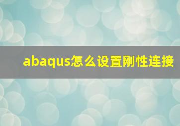 abaqus怎么设置刚性连接