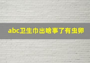 abc卫生巾出啥事了有虫卵