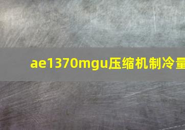 ae1370mgu压缩机制冷量