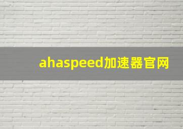 ahaspeed加速器官网