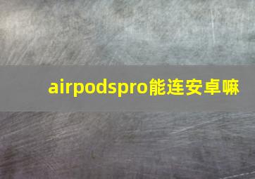 airpodspro能连安卓嘛