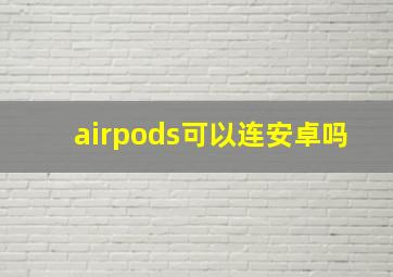 airpods可以连安卓吗