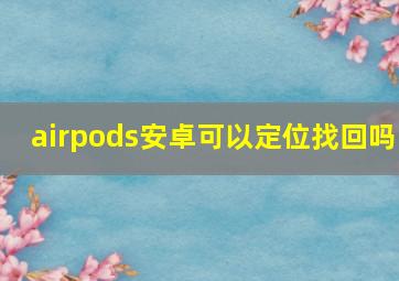 airpods安卓可以定位找回吗