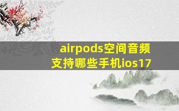 airpods空间音频支持哪些手机ios17