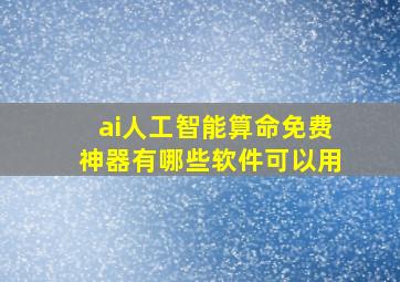 ai人工智能算命免费神器有哪些软件可以用