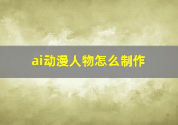 ai动漫人物怎么制作