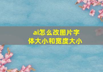 ai怎么改图片字体大小和宽度大小