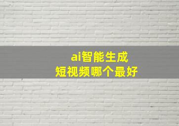 ai智能生成短视频哪个最好