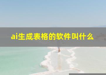 ai生成表格的软件叫什么