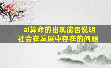 ai算命的出现能否说明社会在发展中存在的问题