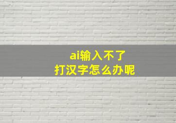 ai输入不了打汉字怎么办呢