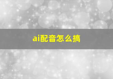 ai配音怎么搞