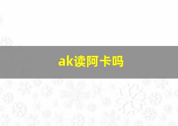 ak读阿卡吗