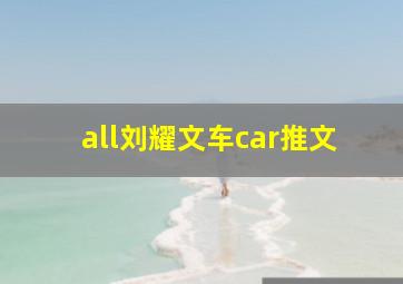 all刘耀文车car推文