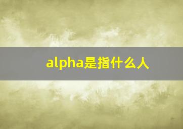 alpha是指什么人