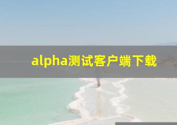 alpha测试客户端下载