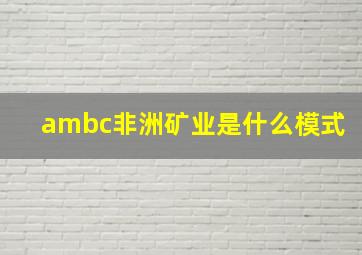 ambc非洲矿业是什么模式