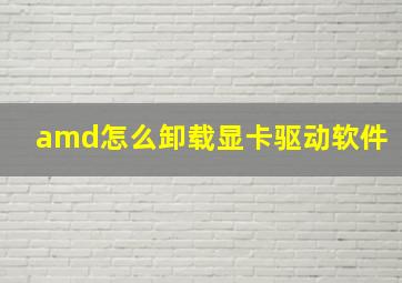 amd怎么卸载显卡驱动软件