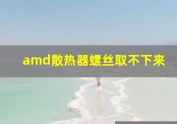 amd散热器螺丝取不下来