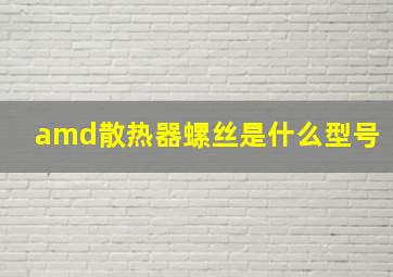 amd散热器螺丝是什么型号