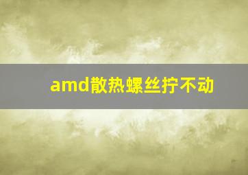 amd散热螺丝拧不动