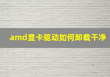 amd显卡驱动如何卸载干净