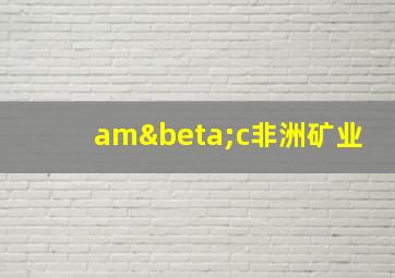 amβc非洲矿业