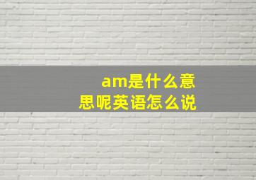 am是什么意思呢英语怎么说